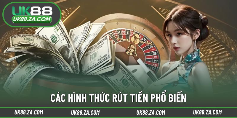 Rút Tiền UK88 1 Các phương thức nhận khoản rút linh hoạt hiện nay