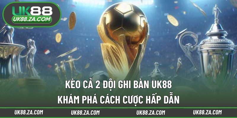 Kèo Cả 2 Đội Ghi Bàn UK88 - Khám Phá Cách Cược Hấp Dẫn 1 Kèo cả hai đội ghi bàn UK88