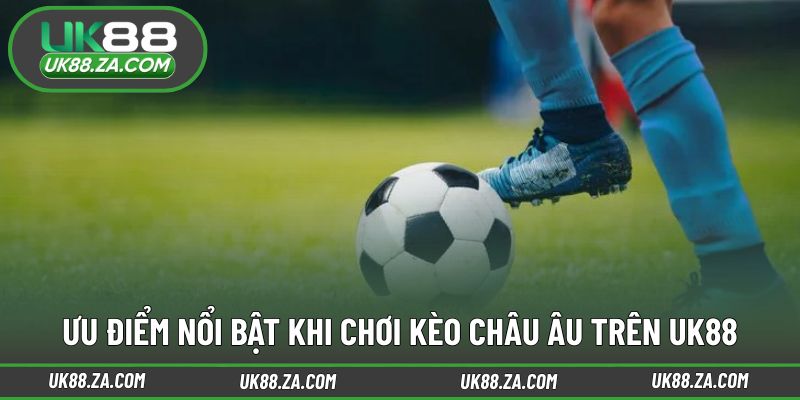 Lý do nhiều người lựa chọn kèo châu Âu UK88