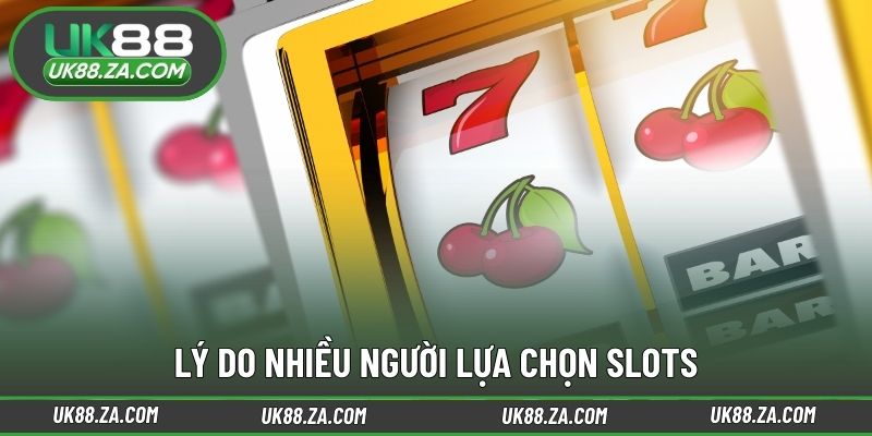 Lý do nhiều người lựa chọn slots