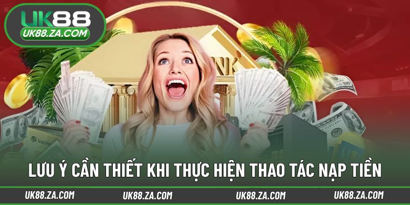 Một số lưu ý quan trọng khi nạp tiền tại UK88