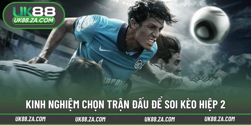 Tiêu chí lựa chọn trận đấu để soi kèo hiệp 2 UK88
